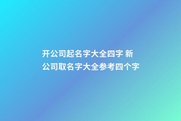 开公司起名字大全四字 新公司取名字大全参考四个字